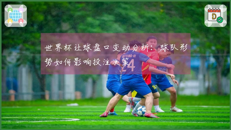 世界杯让球盘口变动分析：球队形势如何影响投注决策