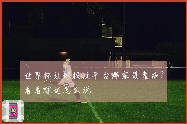 世界杯让球投注平台哪家最靠谱？看看球迷怎么说
