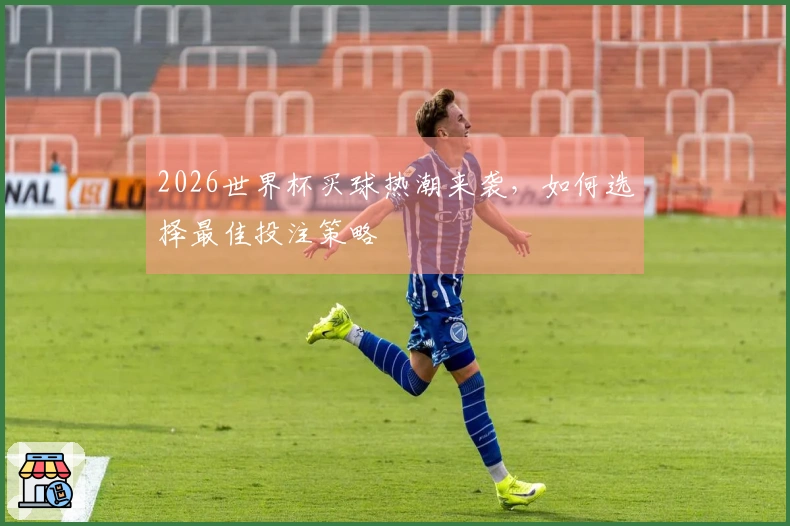 2026世界杯买球热潮来袭，如何选择最佳投注策略