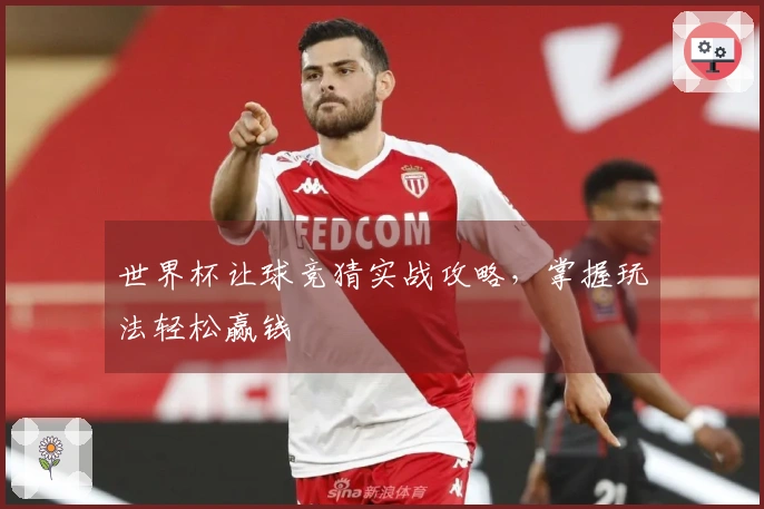 世界杯让球竞猜实战攻略，掌握玩法轻松赢钱