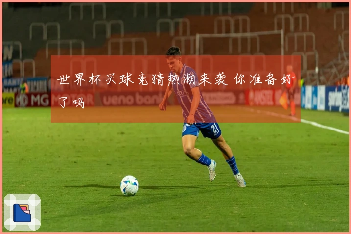 世界杯买球竞猜热潮来袭 你准备好了吗