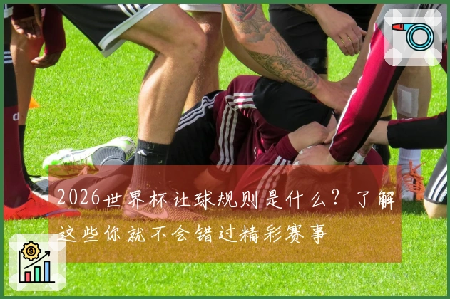 2026世界杯让球规则是什么？了解这些你就不会错过精彩赛事