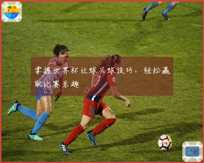 掌握世界杯让球买球技巧，轻松赢取比赛乐趣
