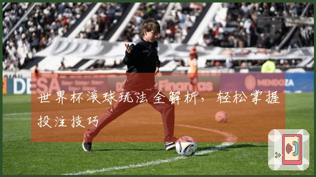 世界杯滚球玩法全解析，轻松掌握投注技巧