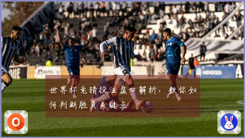 世界杯竞猜投注盘口解析，教你如何判断胜负关键点