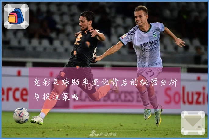 竞彩足球赔率变化背后的秘密分析与投注策略