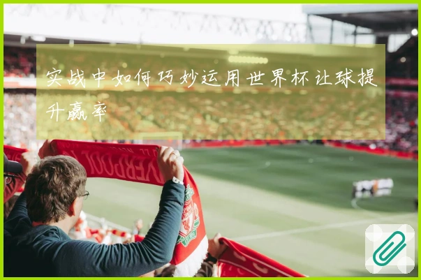 实战中如何巧妙运用世界杯让球提升赢率