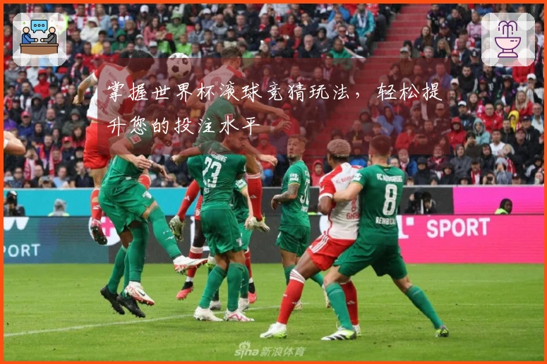掌握世界杯滚球竞猜玩法，轻松提升您的投注水平