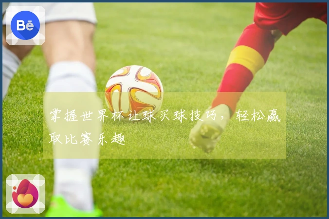 掌握世界杯让球买球技巧，轻松赢取比赛乐趣